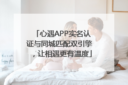 心遇APP实名认证与同城匹配双引擎，让相遇更有温度