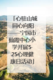 心驻山城 同心向阳——宁国市仙霞中心小学开展5·25心理健康日活动