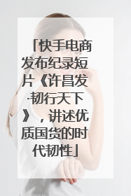 快手电商发布纪录短片《许昌发·韧行天下》，讲述优质国货的时代韧性