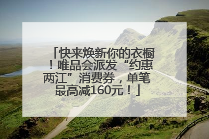 快来焕新你的衣橱！唯品会派发“约惠两江”消费券，单笔最高减160元！