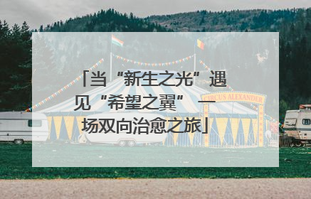 当“新生之光”遇见“希望之翼” 一场双向治愈之旅