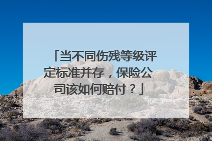 当不同伤残等级评定标准并存，保险公司该如何赔付？