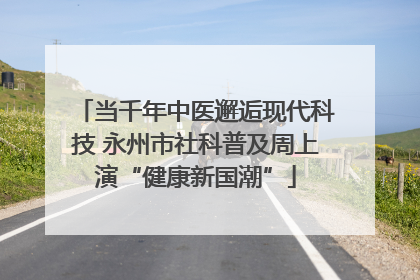 当千年中医邂逅现代科技 永州市社科普及周上演“健康新国潮”