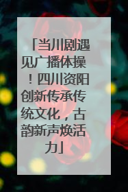 当川剧遇见广播体操！四川资阳创新传承传统文化，古韵新声焕活力