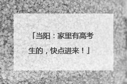 当阳：家里有高考生的，快点进来！
