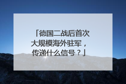 德国二战后首次大规模海外驻军，传递什么信号？