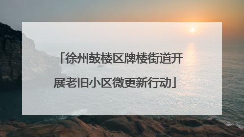 徐州鼓楼区牌楼街道开展老旧小区微更新行动