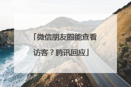 微信朋友圈能查看访客？腾讯回应