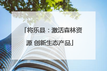 将乐县：激活森林资源 创新生态产品