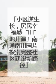 小区逆生长，居民幸福感“旧”地升温！南通南川园片探索完整社区建设新路径