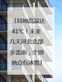 局地高温达41℃！未来几天河北北部多雷雨，个别地点有冰雹