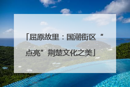 屈原故里：国潮街区“点亮”荆楚文化之美