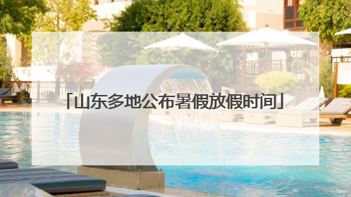 山东多地公布暑假放假时间
