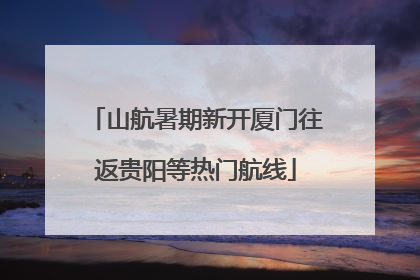 山航暑期新开厦门往返贵阳等热门航线