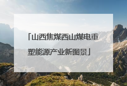 山西焦煤西山煤电重塑能源产业新图景