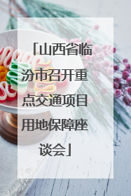 山西省临汾市召开重点交通项目用地保障座谈会