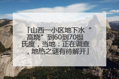 山西一小区地下水“高烧”到60到70摄氏度，当地：正在调查，地热之谜有待解开