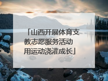 山西开展体育支教志愿服务活动 用运动浇灌成长