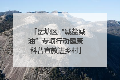 岳塘区“减盐减油”专项行动健康科普宣教进乡村