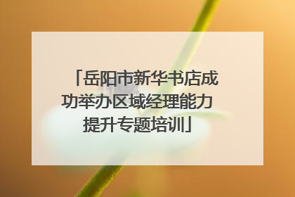 岳阳市新华书店成功举办区域经理能力提升专题培训