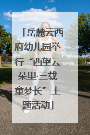 岳麓云西府幼儿园举行“西望云朵里·三载童梦长”主题活动