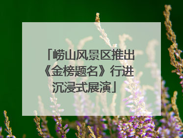 崂山风景区推出《金榜题名》行进沉浸式展演