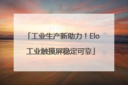 工业生产新助力！Elo 工业触摸屏稳定可靠