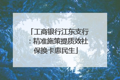 工商银行江东支行：精准施策提质效社保换卡惠民生