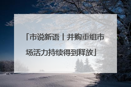 市说新语丨并购重组市场活力持续得到释放