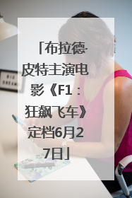 布拉德·皮特主演电影《F1：狂飙飞车》定档6月27日