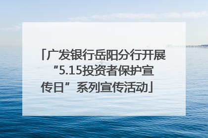 广发银行岳阳分行开展“5.15投资者保护宣传日”系列宣传活动
