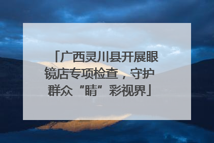 广西灵川县开展眼镜店专项检查，守护群众“睛”彩视界