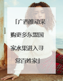 广西推动采购更多东盟国家水果进入寻常百姓家