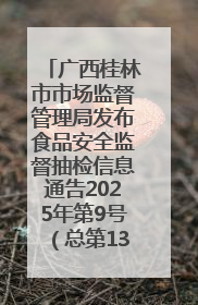 广西桂林市市场监督管理局发布食品安全监督抽检信息通告2025年第9号（总第137号）