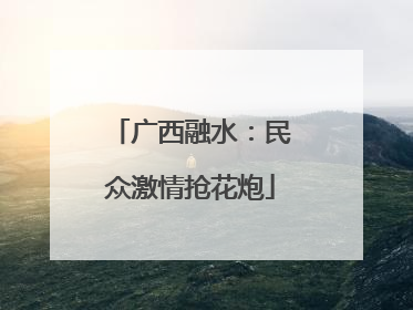 广西融水：民众激情抢花炮