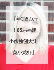 年销5万斤！85后福建小伙独创大头菜小龙虾