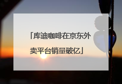 库迪咖啡在京东外卖平台销量破亿