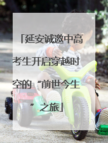 延安诚邀中高考生开启穿越时空的“前世今生”之旅