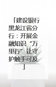 建设银行黑龙江省分行：开展金融知识“万里行”让守护触手可及