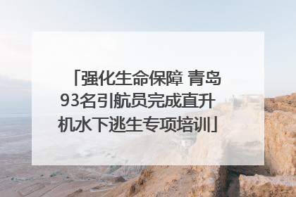 强化生命保障 青岛93名引航员完成直升机水下逃生专项培训