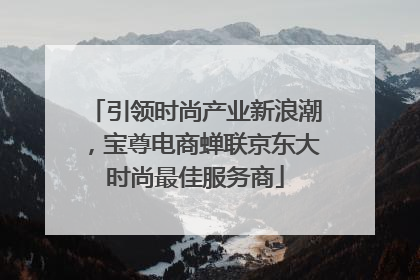 引领时尚产业新浪潮，宝尊电商蝉联京东大时尚最佳服务商