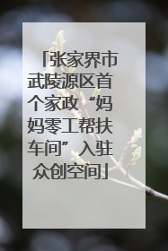 张家界市武陵源区首个家政“妈妈零工帮扶车间”入驻众创空间