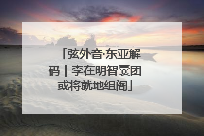弦外音·东亚解码｜李在明智囊团或将就地组阁