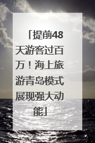 提前48天游客过百万！海上旅游青岛模式展现强大动能