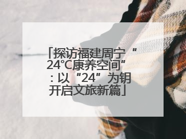 探访福建周宁“24℃康养空间”：以“24”为钥 开启文旅新篇
