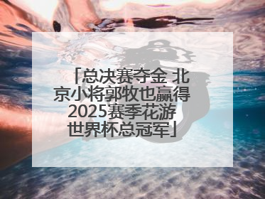 总决赛夺金 北京小将郭牧也赢得2025赛季花游世界杯总冠军