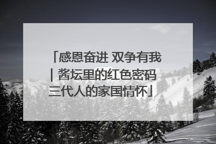感恩奋进 双争有我｜酱坛里的红色密码 三代人的家国情怀