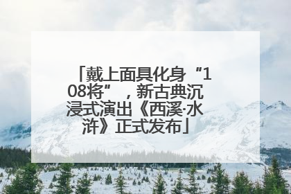 戴上面具化身“108将”，新古典沉浸式演出《西溪·水浒》正式发布