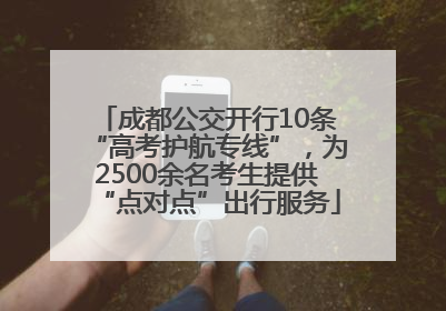 成都公交开行10条“高考护航专线”，为2500余名考生提供“点对点”出行服务