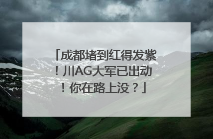 成都堵到红得发紫！川AG大军已出动！你在路上没？